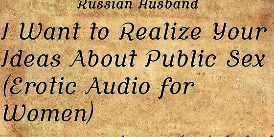 i want to realize your ideas about public sex erotic audio for women